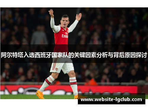 阿尔特塔入选西班牙国家队的关键因素分析与背后原因探讨