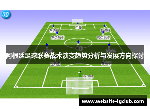 阿根廷足球联赛战术演变趋势分析与发展方向探讨 阿根廷足球联赛战术演变趋势分析与发展方向探讨