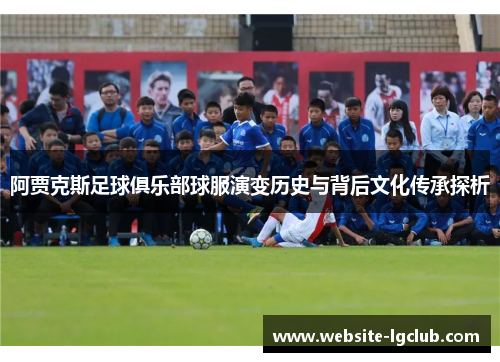 阿贾克斯足球俱乐部球服演变历史与背后文化传承探析