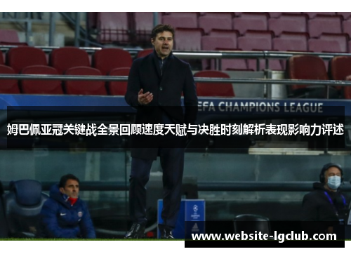 姆巴佩亚冠关键战全景回顾速度天赋与决胜时刻解析表现影响力评述