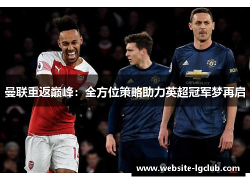 曼联重返巅峰:全方位策略助力英超冠军梦再启 曼联重返巅峰:全方位策略助力英超冠军梦再启