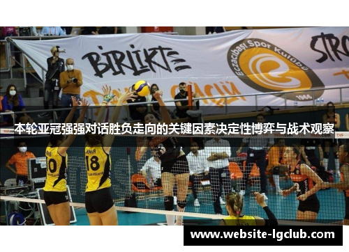 本轮亚冠强强对话胜负走向的关键因素决定性博弈与战术观察