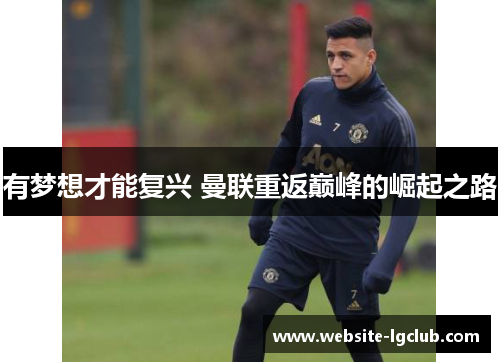 有梦想才能复兴 曼联重返巅峰的崛起之路